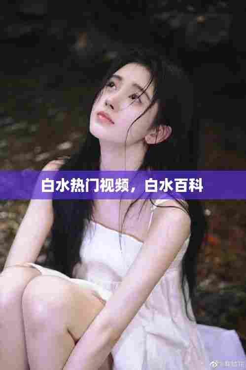 白水热门视频,白水百科