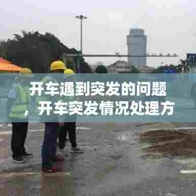 开车遇到突发的问题，开车突发情况处理方法 