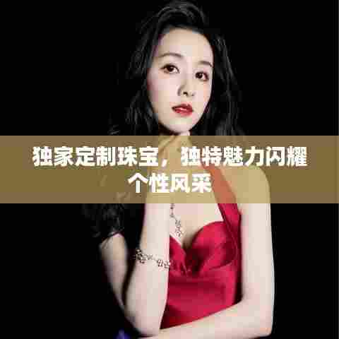 独家定制珠宝，独特魅力闪耀个性风采