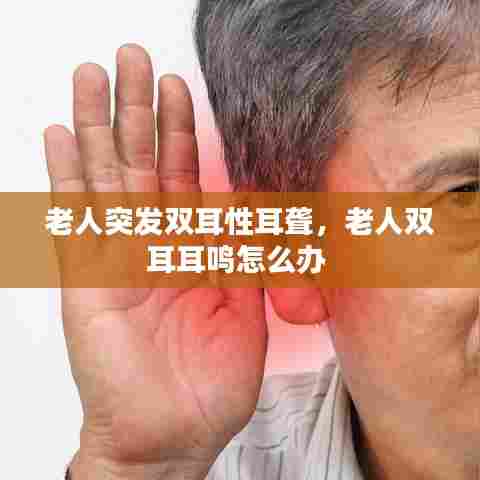 老人突发双耳性耳聋,老人双耳耳鸣怎么办
