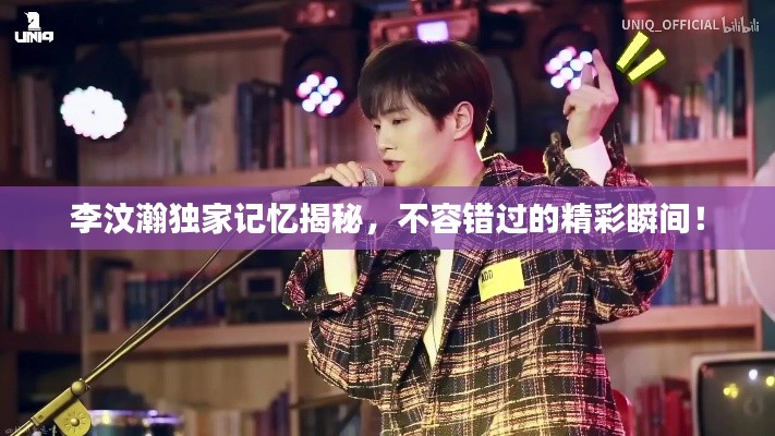 李汶瀚独家记忆揭秘，不容错过的精彩瞬间！