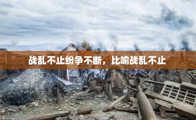 战乱不止纷争不断,比喻战乱不止