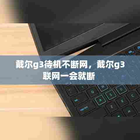 戴尔g3待机不断网,戴尔g3联网一会就断