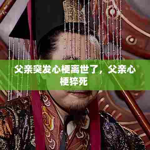 父亲突发心梗离世了,父亲心梗猝死