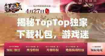 揭秘TopTop独家下载礼包，游戏迷的福音来啦！