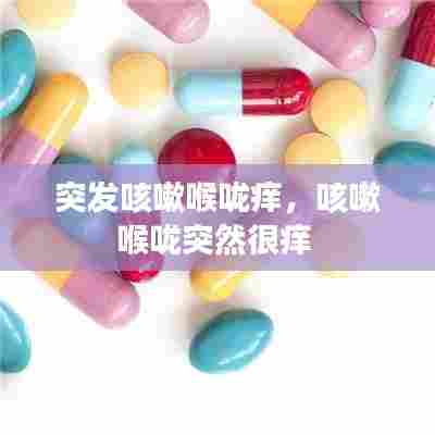 突发咳嗽喉咙痒，咳嗽喉咙突然很痒 