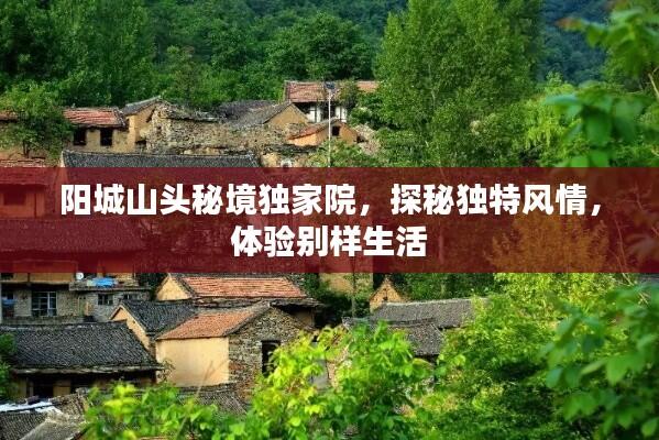 阳城山头秘境独家院,探秘独特风情,体验别样生活