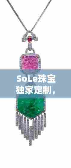 SoLe珠宝独家定制,独一无二的艺术珠宝创作