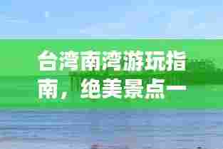 台湾南湾游玩指南,绝美景点一网打尽!