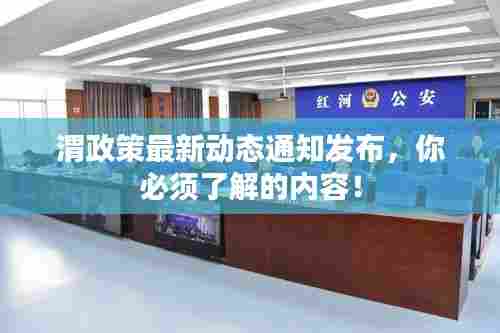 渭政策最新动态通知发布，你必须了解的内容！
