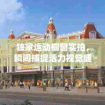 独家运动橱窗实拍,瞬间捕捉活力视觉盛宴