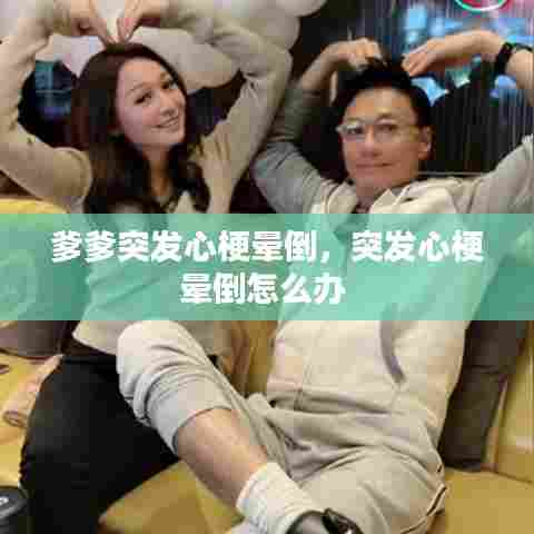 爹爹突发心梗晕倒,突发心梗晕倒怎么办