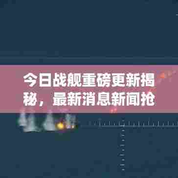 今日战舰重磅更新揭秘,最新消息新闻抢先看
