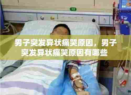 男子突发异状痛哭原因,男子突发异状痛哭原因有哪些