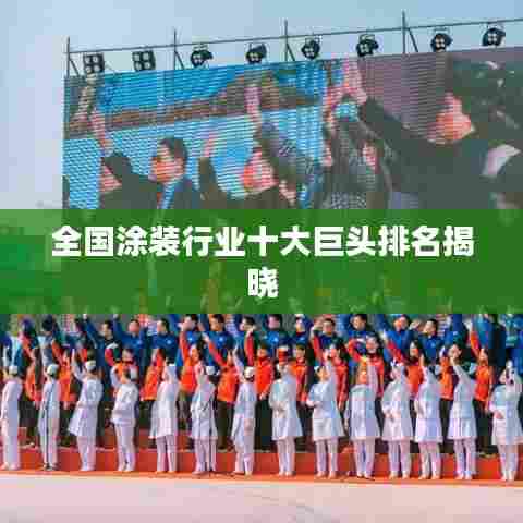 全国涂装行业十大巨头排名揭晓