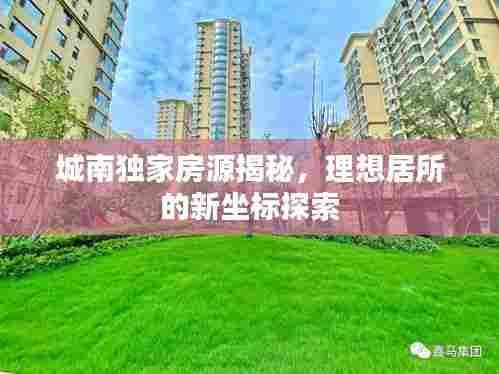 城南独家房源揭秘,理想居所的新坐标探索