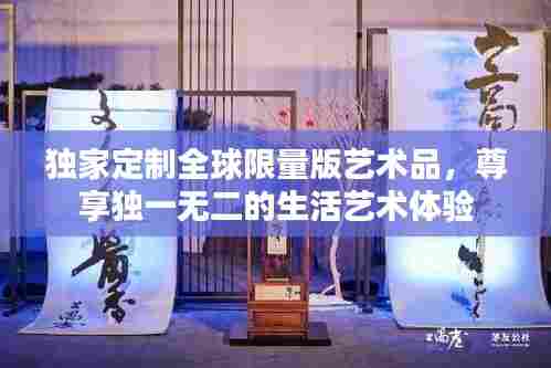 独家定制全球限量版艺术品，尊享独一无二的生活艺术体验