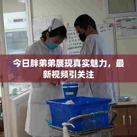 今日胖弟弟展现真实魅力,最新视频引关注