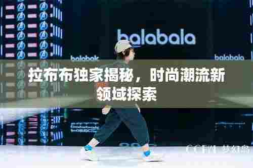 拉布布独家揭秘，时尚潮流新领域探索