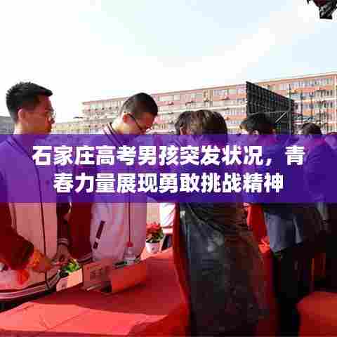 石家庄高考男孩突发状况，青春力量展现勇敢挑战精神