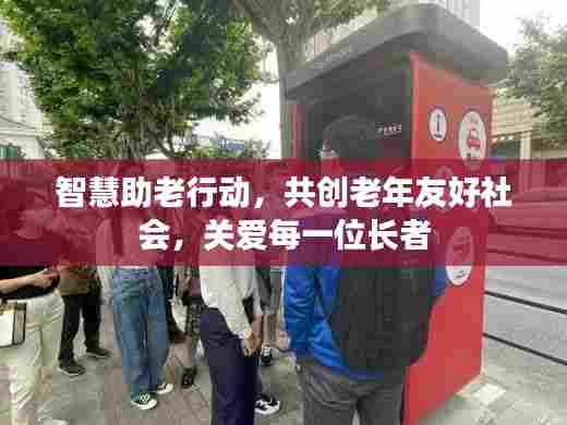 智慧助老行动，共创老年友好社会，关爱每一位长者