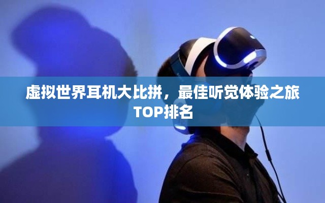 虚拟世界耳机大比拼,最佳听觉体验之旅TOP排名