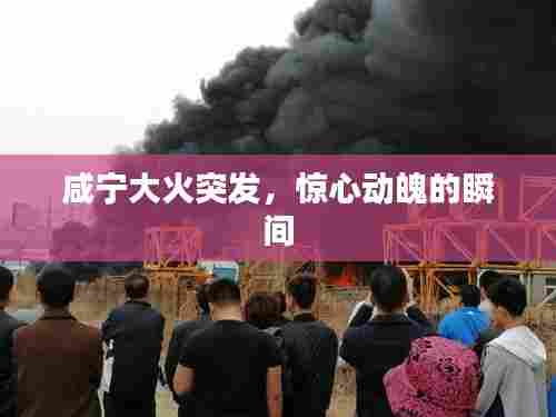 咸宁大火突发,惊心动魄的瞬间