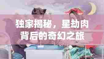 独家揭秘,星劫肉背后的奇幻之旅