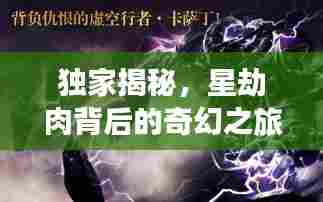 独家揭秘,星劫肉背后的奇幻之旅
