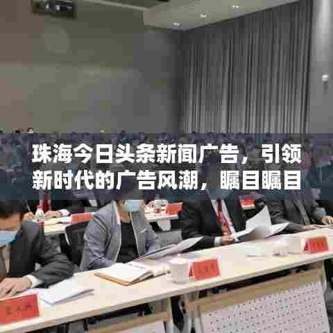 珠海今日头条新闻广告,引领新时代的广告风潮,瞩目瞩目!
