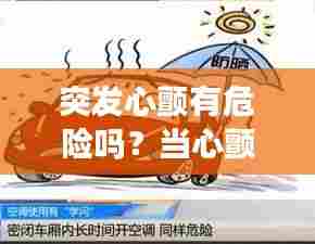 突发心颤有危险吗？当心颤来袭，你需要知道的事