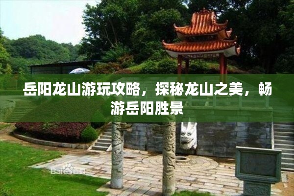 岳阳龙山游玩攻略,探秘龙山之美,畅游岳阳胜景