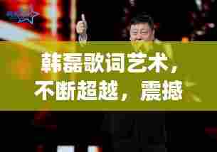 韩磊歌词艺术,不断超越,震撼心灵
