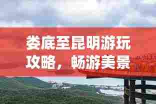 娄底至昆明游玩攻略，畅游美景，尽享旅途乐趣！