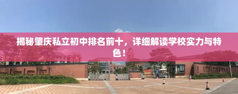 揭秘肇庆私立初中排名前十,详细解读学校实力与特色!