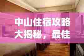 中山住宿攻略大揭秘,最佳旅游住宿指南!