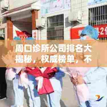 周口诊所公司排名大揭秘,权威榜单,不容错过!
