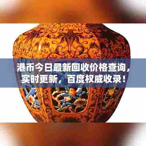 港币今日最新回收价格查询,实时更新,百度权威收录!