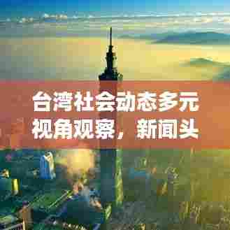 台湾社会动态多元视角观察,新闻头条深度剖析