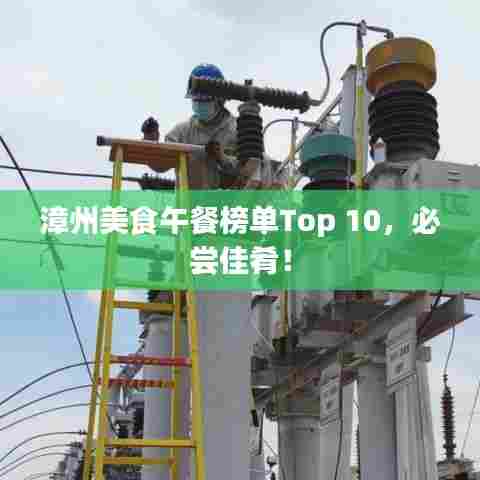 漳州美食午餐榜单Top 10,必尝佳肴!