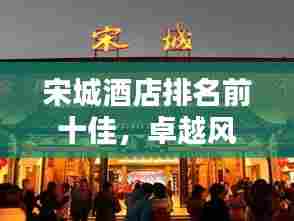 宋城酒店排名前十佳,卓越风采一览无遗