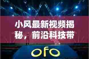 小风最新视频揭秘,前沿科技带来新奇生活体验