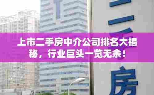 上市二手房中介公司排名大揭秘,行业巨头一览无余!