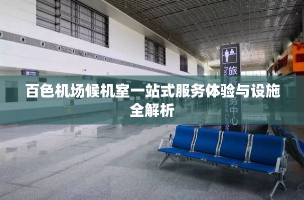 百色机场候机室一站式服务体验与设施全解析