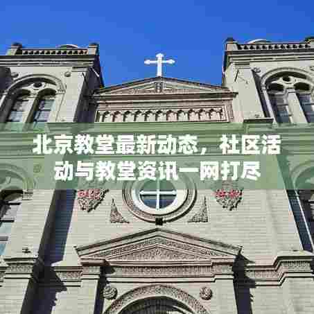 北京教堂最新动态,社区活动与教堂资讯一网打尽
