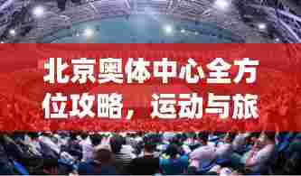 北京奥体中心全方位攻略，运动与旅游的完美结合！