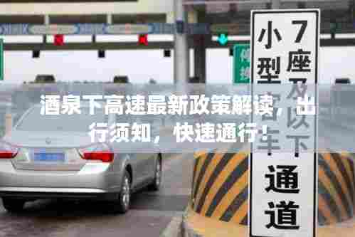 酒泉下高速最新政策解读,出行须知,快速通行!