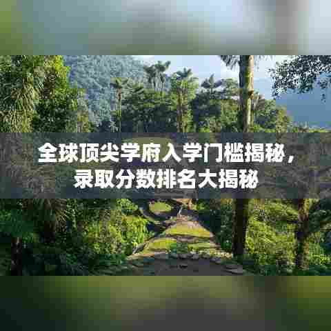 全球顶尖学府入学门槛揭秘,录取分数排名大揭秘