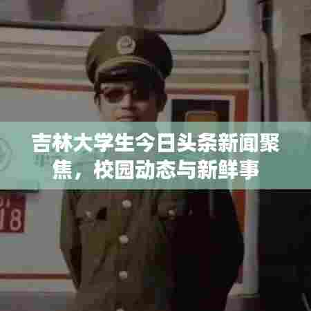 吉林大学生今日头条新闻聚焦，校园动态与新鲜事
