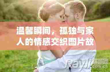 温馨瞬间,孤独与家人的情感交织图片故事